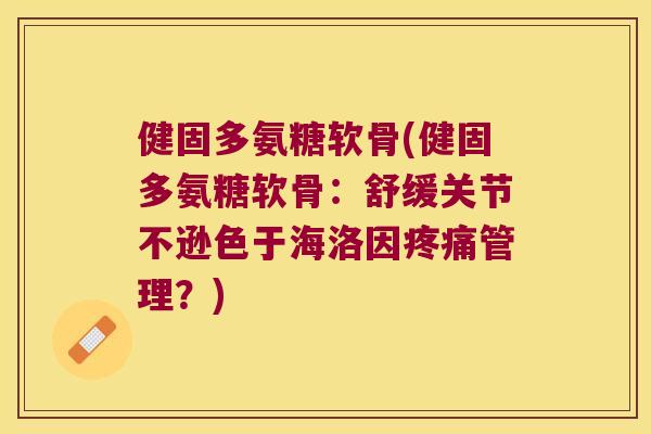 健固多氨糖软骨(健固多氨糖软骨:舒缓关节不逊色于海洛因疼痛管理?)