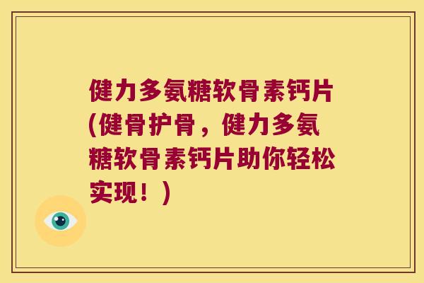 健力多氨糖软骨素钙片(健骨护骨，健力多氨糖软骨素钙片助你轻松实现！)