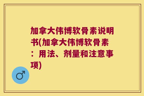 加拿大伟博软骨素说明书(加拿大伟博软骨素:用法、剂量和注意事项)