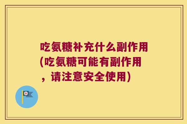 吃氨糖补充什么副作用(吃氨糖可能有副作用,请注意安全使用)