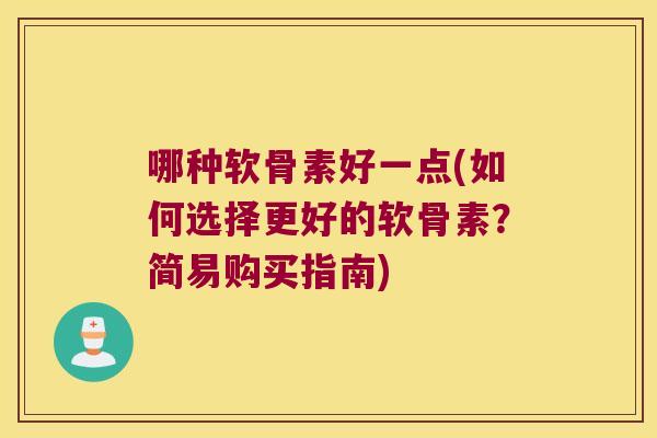 哪种软骨素好一点(如何选择更好的软骨素?简易购买指南)
