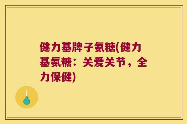 健力基牌子氨糖(健力基氨糖:关爱关节,全力保健)