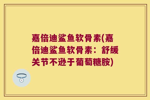 嘉倍迪鲨鱼软骨素(嘉倍迪鲨鱼软骨素:舒缓关节不逊于葡萄糖胺)