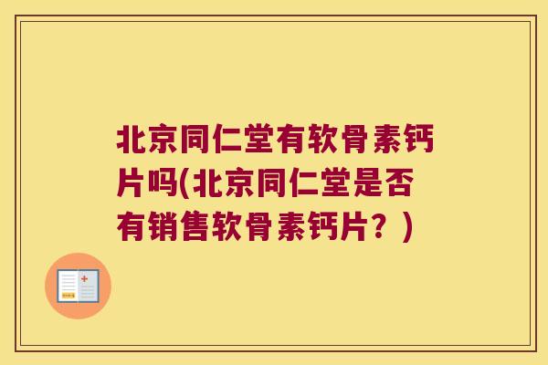 北京同仁堂有软骨素钙片吗(北京同仁堂是否有销售软骨素钙片?)