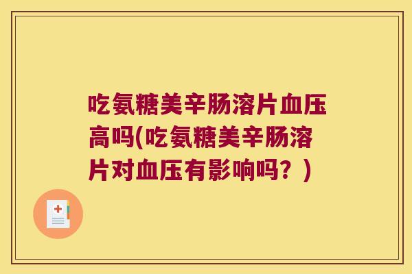 吃氨糖美辛肠溶片血压高吗(吃氨糖美辛肠溶片对血压有影响吗?)