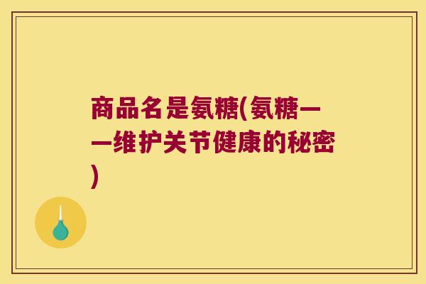 商品名是氨糖(氨糖——维护关节健康的秘密)