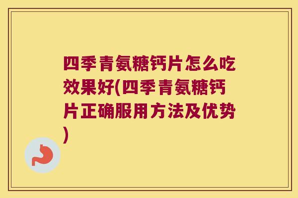 四季青氨糖钙片怎么吃效果好(四季青氨糖钙片正确服用方法及优势)
