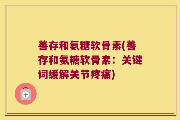 善存和氨糖软骨素(善存和氨糖软骨素:关键词缓解关节疼痛)