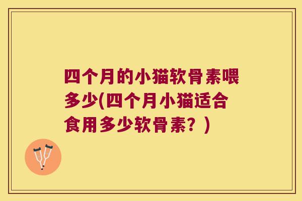 四个月的小猫软骨素喂多少(四个月小猫适合食用多少软骨素?)