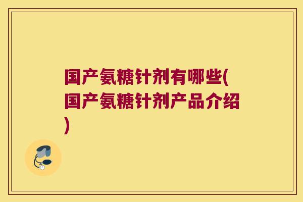 国产氨糖针剂有哪些(国产氨糖针剂产品介绍)