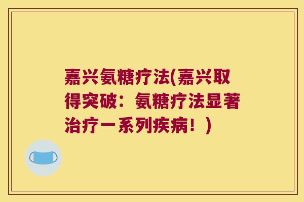嘉兴氨糖疗法(嘉兴取得突破:氨糖疗法显著治疗一系列疾病!)