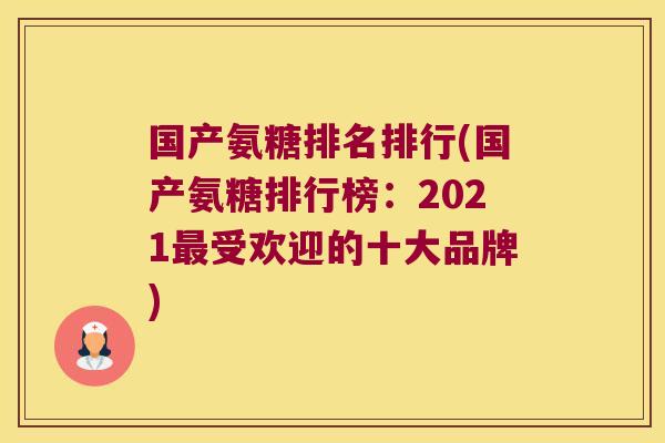 国产氨糖排名排行(国产氨糖排行榜:2021最受欢迎的十大品牌)
