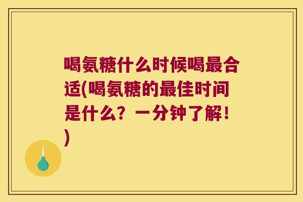 喝氨糖什么时候喝最合适(喝氨糖的最佳时间是什么？一分钟了解！)