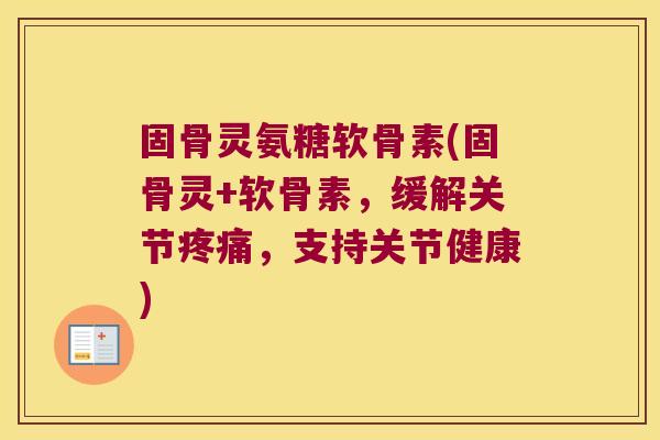 固骨灵氨糖软骨素(固骨灵+软骨素，缓解关节疼痛，支持关节健康)