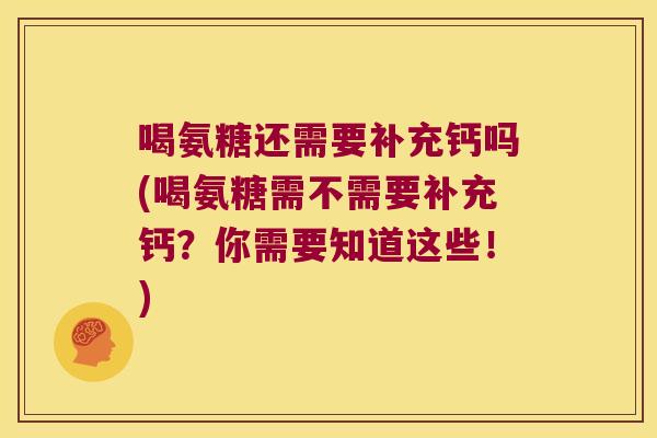 喝氨糖还需要补充钙吗(喝氨糖需不需要补充钙?你需要知道这些!)