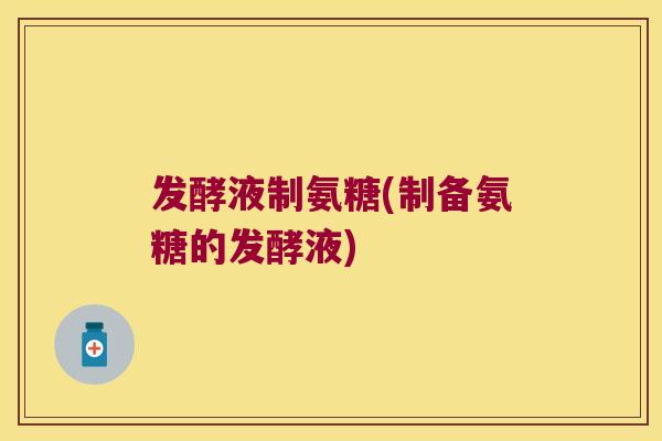 发酵液制氨糖(制备氨糖的发酵液)