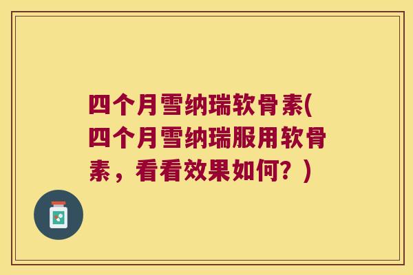 四个月雪纳瑞软骨素(四个月雪纳瑞服用软骨素,看看效果如何?)
