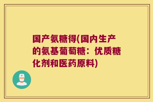 国产氨糖得(国内生产的氨基葡萄糖:优质糖化剂和医药原料)