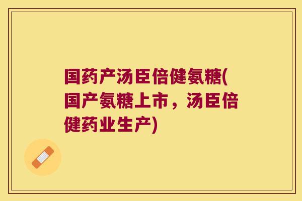 国药产汤臣倍健氨糖(国产氨糖上市,汤臣倍健药业生产)