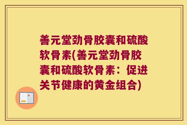 善元堂劲骨胶囊和硫酸软骨素(善元堂劲骨胶囊和硫酸软骨素:促进关节健康的黄金组合)
