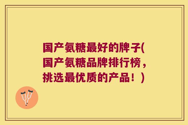 国产氨糖最好的牌子(国产氨糖品牌排行榜,挑选最优质的产品!)