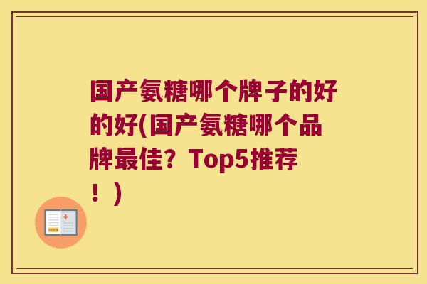 国产氨糖哪个牌子的好的好(国产氨糖哪个品牌最佳?Top5推荐!)