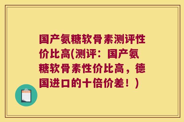 国产氨糖软骨素测评性价比高(测评:国产氨糖软骨素性价比高,德国进口的十倍价差!)
