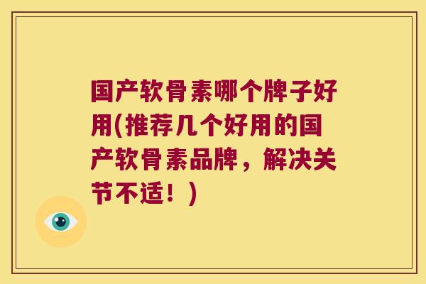 国产软骨素哪个牌子好用(推荐几个好用的国产软骨素品牌,解决关节不适!)