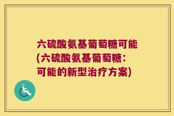 六硫酸氨基葡萄糖可能(六硫酸氨基葡萄糖:可能的新型治疗方案)