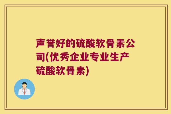 声誉好的硫酸软骨素公司(优秀企业专业生产硫酸软骨素)