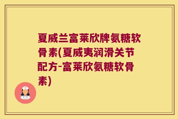 夏威兰富莱欣牌氨糖软骨素(夏威夷润滑关节配方-富莱欣氨糖软骨素)