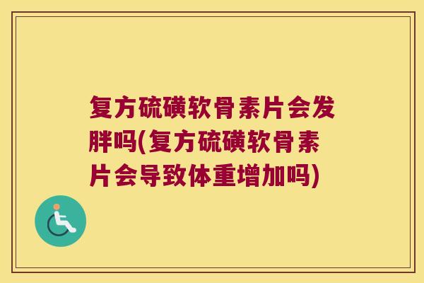复方硫磺软骨素片会发胖吗(复方硫磺软骨素片会导致体重增加吗)