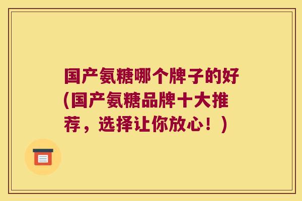 国产氨糖哪个牌子的好(国产氨糖品牌十大推荐,选择让你放心!)