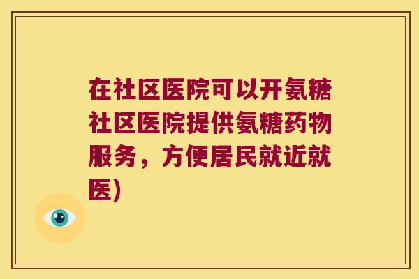 在社区医院可以开氨糖社区医院提供氨糖药物服务,方便居民就近就医)