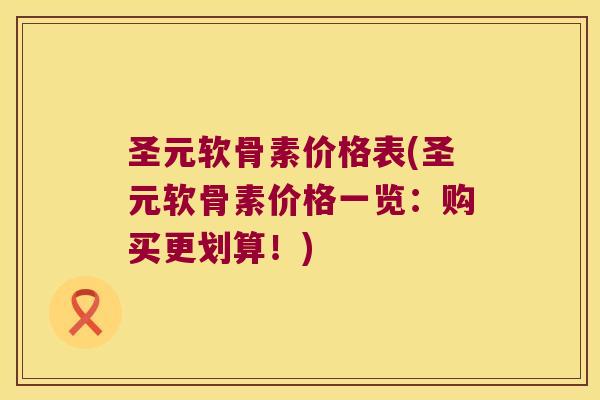 圣元软骨素价格表(圣元软骨素价格一览:购买更划算!)