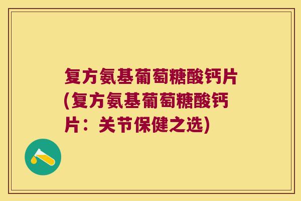 复方氨基葡萄糖酸钙片(复方氨基葡萄糖酸钙片:关节保健之选)