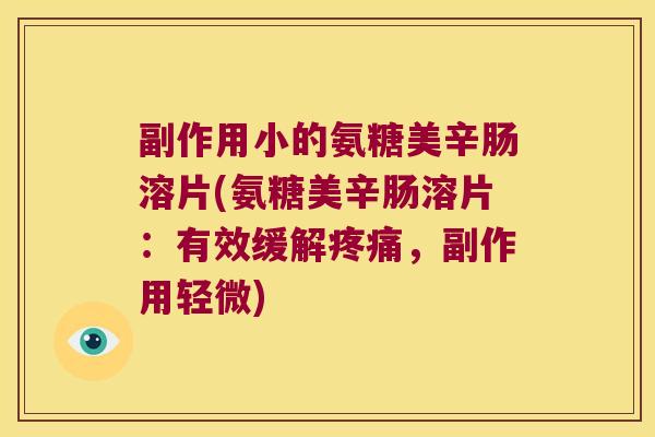 副作用小的氨糖美辛肠溶片(氨糖美辛肠溶片:有效缓解疼痛,副作用轻微)