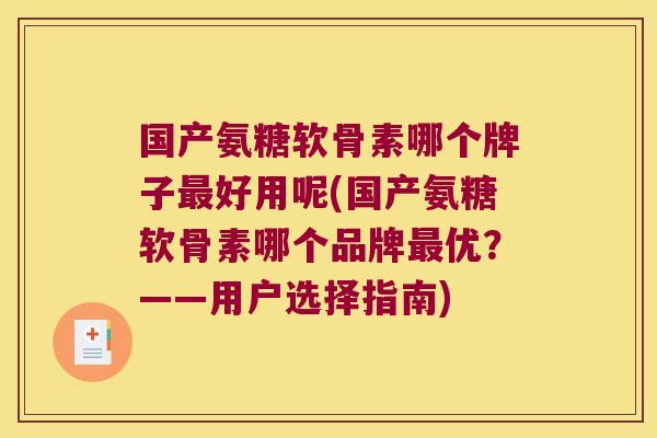 国产氨糖软骨素哪个牌子最好用呢(国产氨糖软骨素哪个品牌最优?——用户选择指南)