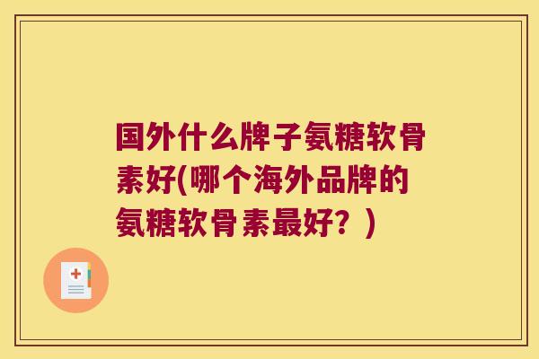 国外什么牌子氨糖软骨素好(哪个海外品牌的氨糖软骨素最好?)