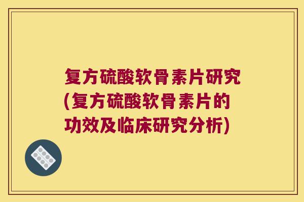 复方硫酸软骨素片研究(复方硫酸软骨素片的功效及临床研究分析)