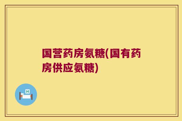 国营药房氨糖(国有药房供应氨糖)