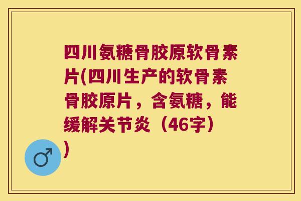 四川氨糖骨胶原软骨素片(四川生产的软骨素骨胶原片,含氨糖,能缓解关节炎(46字))
