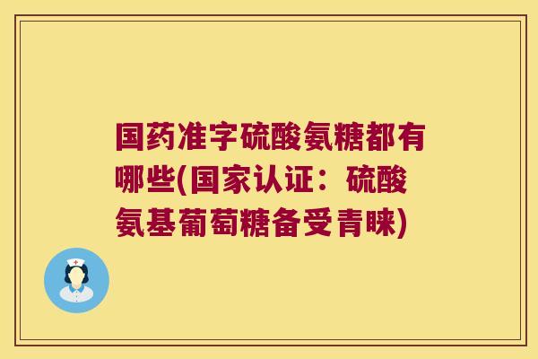 国药准字硫酸氨糖都有哪些(国家认证:硫酸氨基葡萄糖备受青睐)