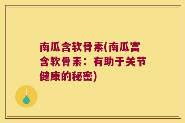 南瓜含软骨素(南瓜富含软骨素:有助于关节健康的秘密)