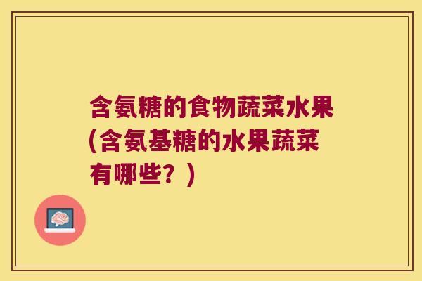 含氨糖的食物蔬菜水果(含氨基糖的水果蔬菜有哪些?)