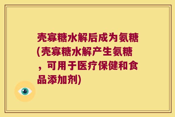壳寡糖水解后成为氨糖(壳寡糖水解产生氨糖,可用于医疗保健和食品添加剂)