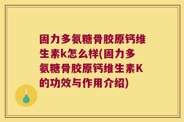 固力多氨糖骨胶原钙维生素k怎么样(固力多氨糖骨胶原钙维生素K的功效与作用介绍)