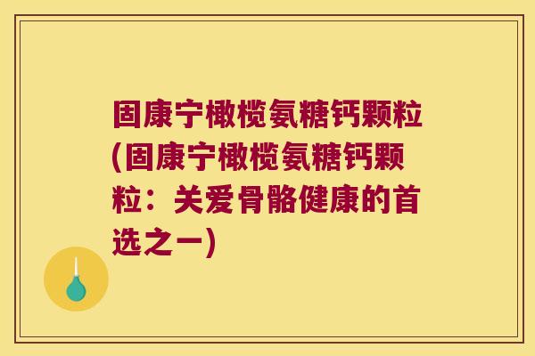 固康宁橄榄氨糖钙颗粒(固康宁橄榄氨糖钙颗粒:关爱骨骼健康的首选之一)