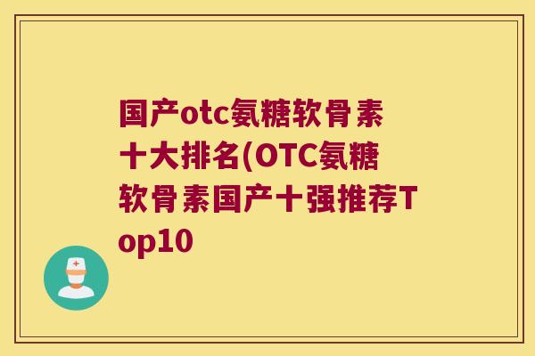 国产otc氨糖软骨素十大排名(OTC氨糖软骨素国产十强推荐Top10