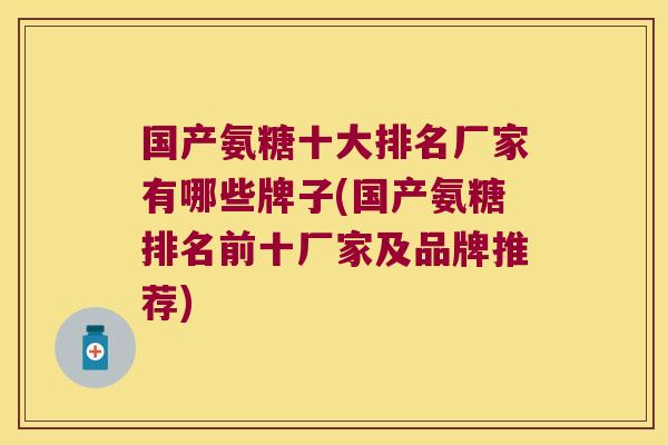 国产氨糖十大排名厂家有哪些牌子(国产氨糖排名前十厂家及品牌推荐)